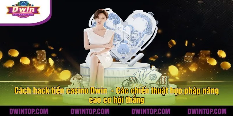 Cách hack tiền casino Dwin - Các chiến thuật hợp pháp nâng cao cơ hội thắng