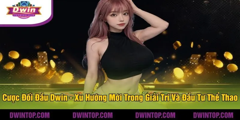 Cược Đối Đầu Dwin - Xu Hướng Mới Trong Giải Trí Và Đầu Tư Thể Thao