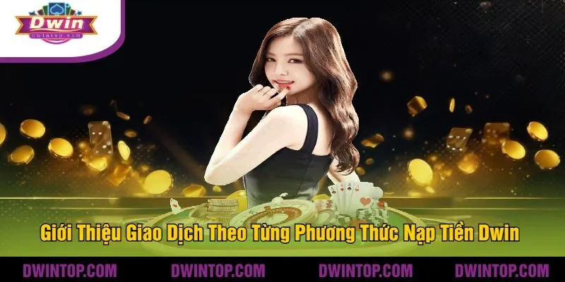 Giới Thiệu Giao Dịch Theo Từng Phương Thức Nạp Tiền Dwin