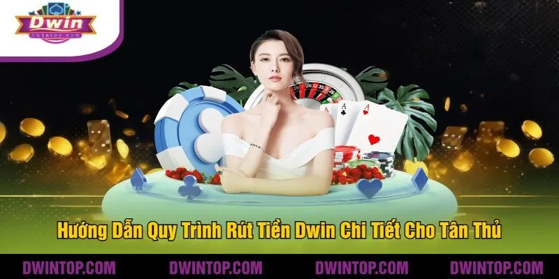 Hướng Dẫn Quy Trình Rút Tiền Dwin Chi Tiết Cho Tân Thủ
