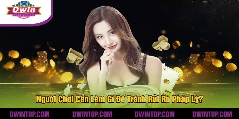 Người Chơi Cần Làm Gì Để Tránh Rủi Ro Pháp Lý?