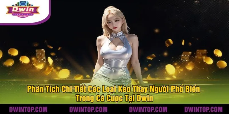 Phân Tích Chi Tiết Các Loại Kèo Thay Người Phổ Biến Trong Cá Cược Tại Dwin