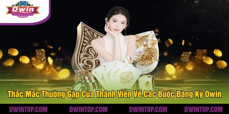 Thắc Mắc Thường Gặp Của Thành Viên Về Các Bước Đăng Ký Dwin