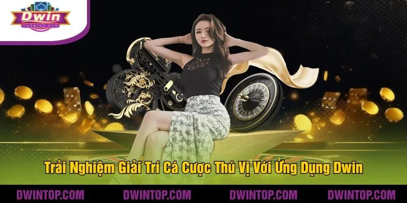 Trải Nghiệm Giải Trí Cá Cược Thú Vị Với Ứng Dụng Dwin